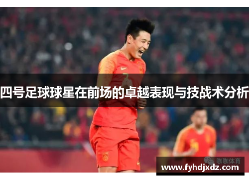 四号足球球星在前场的卓越表现与技战术分析